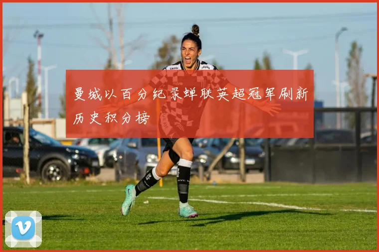 曼城以百分纪录蝉联英超冠军刷新历史积分榜