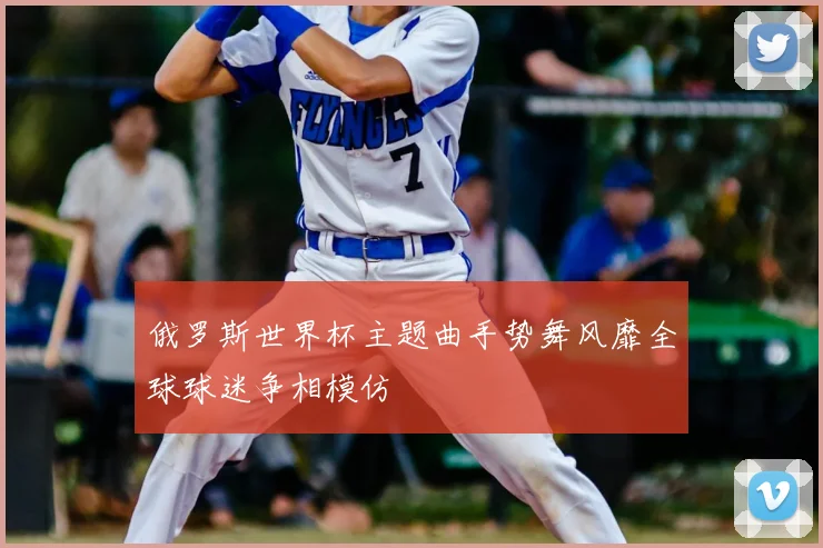 俄罗斯世界杯主题曲手势舞风靡全球球迷争相模仿