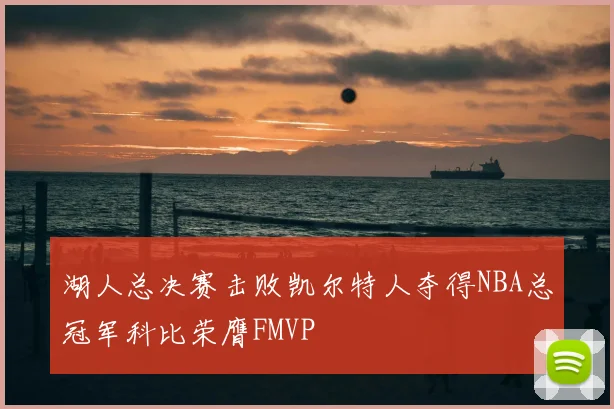 湖人总决赛击败凯尔特人夺得NBA总冠军科比荣膺FMVP
