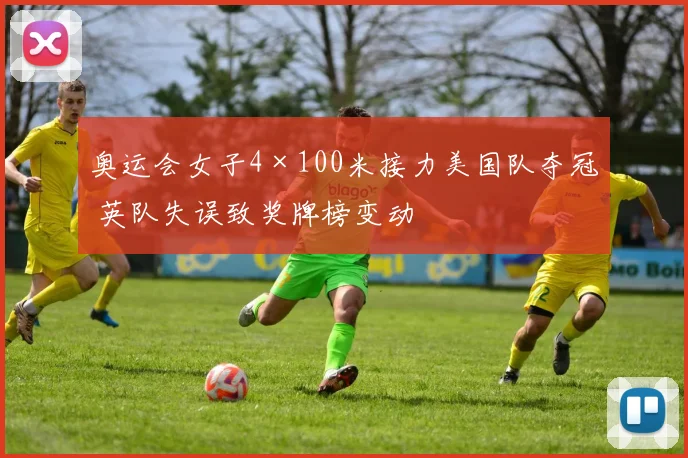 奥运会女子4×100米接力美国队夺冠 英队失误致奖牌榜变动