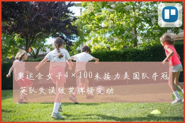 奥运会女子4×100米接力美国队夺冠 英队失误致奖牌榜变动