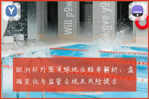 欧洲杯外围滚球玩法赔率解析、盘路变化与监管合规及风险提示