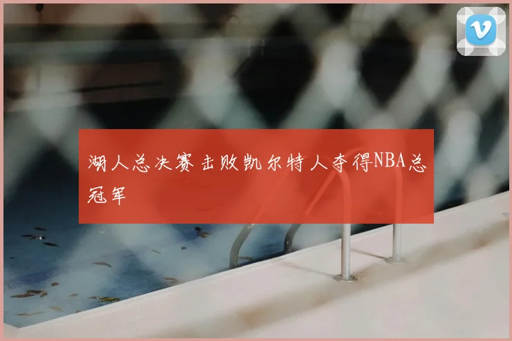 湖人总决赛击败凯尔特人夺得NBA总冠军