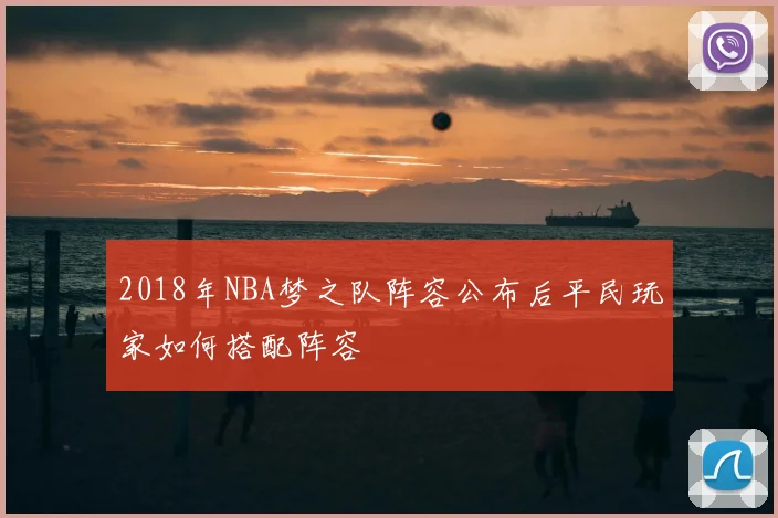 2018年NBA梦之队阵容公布后平民玩家如何搭配阵容