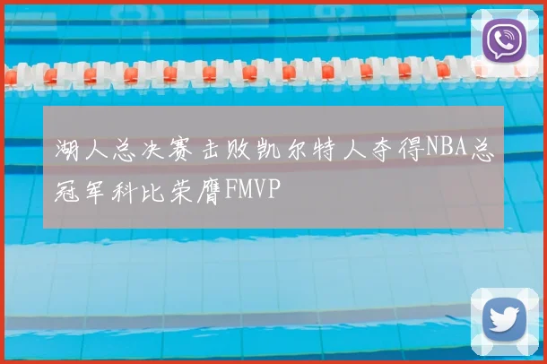 湖人总决赛击败凯尔特人夺得NBA总冠军科比荣膺FMVP