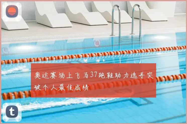 奥运赛场上飞马37跑鞋助力选手突破个人最佳成绩