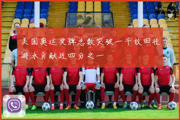 美国奥运奖牌总数突破一千枚田径游泳贡献近四分之一