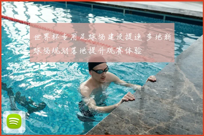 世界杯专用足球场建设提速 多地新球场规划落地提升观赛体验