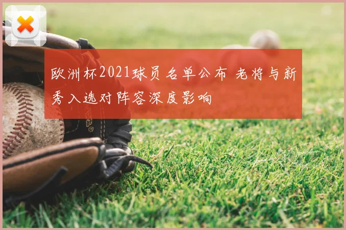 欧洲杯2021球员名单公布 老将与新秀入选对阵容深度影响