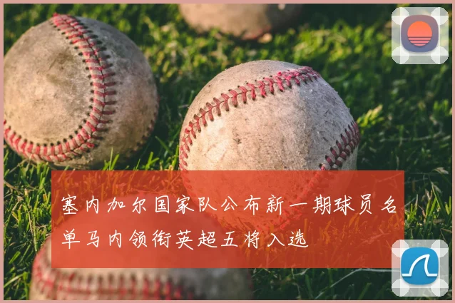 塞内加尔国家队公布新一期球员名单马内领衔英超五将入选