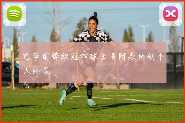巴萨前锋欧冠四球击溃阿森纳创个人纪录
