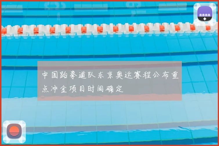 中国跆拳道队东京奥运赛程公布重点冲金项目时间确定
