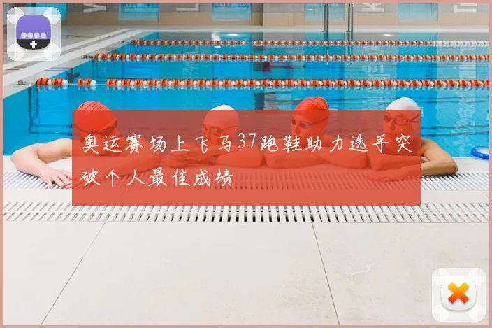 奥运赛场上飞马37跑鞋助力选手突破个人最佳成绩