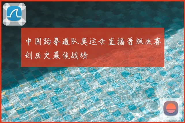 中国跆拳道队奥运会直播晋级决赛创历史最佳战绩