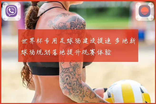 世界杯专用足球场建设提速 多地新球场规划落地提升观赛体验