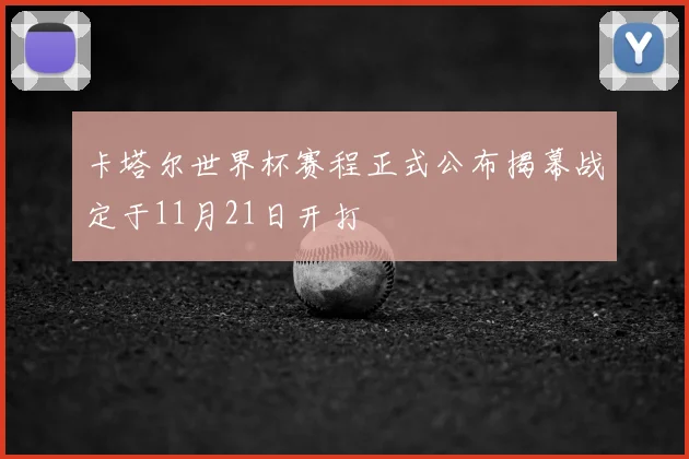 卡塔尔世界杯赛程正式公布揭幕战定于11月21日开打