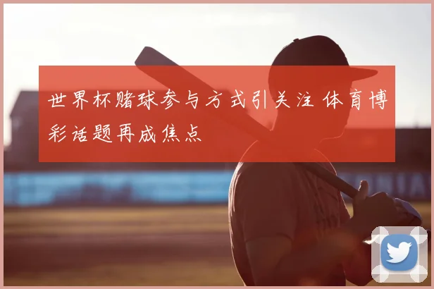 世界杯赌球参与方式引关注 体育博彩话题再成焦点