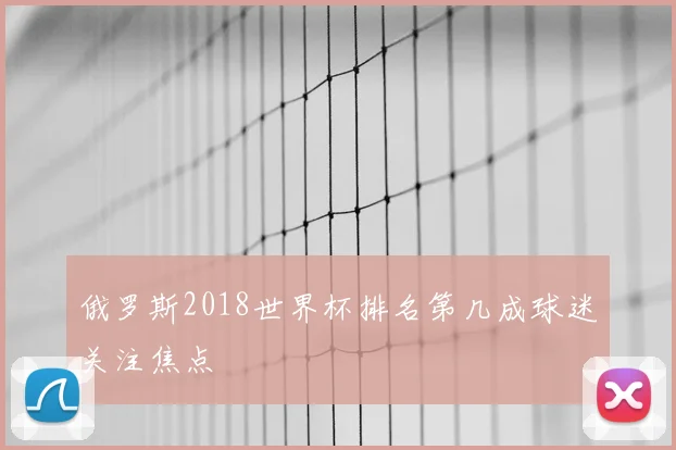 俄罗斯2018世界杯排名第几成球迷关注焦点