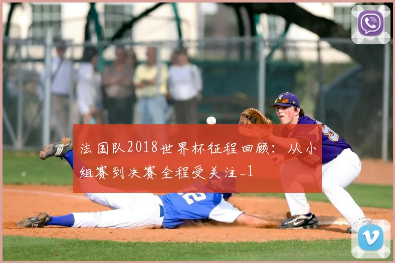 法国队2018世界杯征程回顾：从小组赛到决赛全程受关注_1