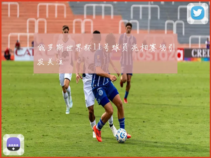 俄罗斯世界杯11号球员亮相赛场引发关注