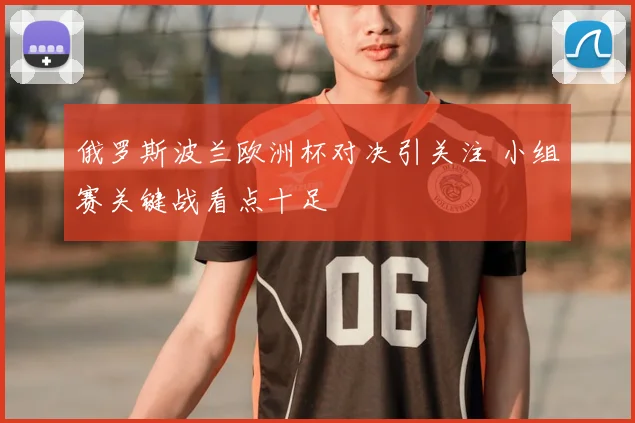 俄罗斯波兰欧洲杯对决引关注 小组赛关键战看点十足