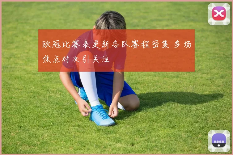欧冠比赛表更新各队赛程密集 多场焦点对决引关注