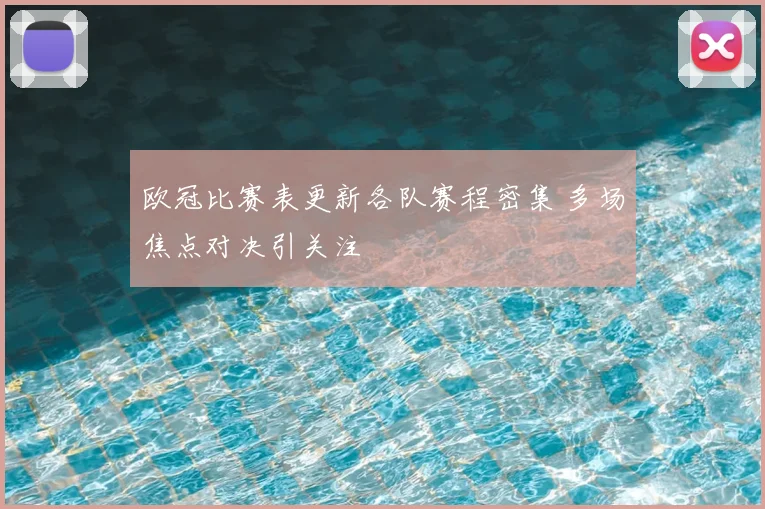 欧冠比赛表更新各队赛程密集 多场焦点对决引关注