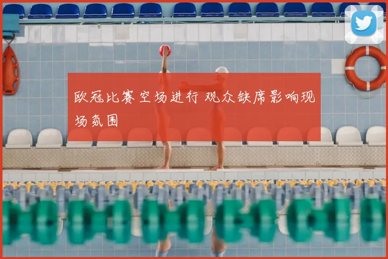 欧冠比赛空场进行 观众缺席影响现场氛围